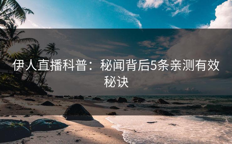 伊人直播科普：秘闻背后5条亲测有效秘诀