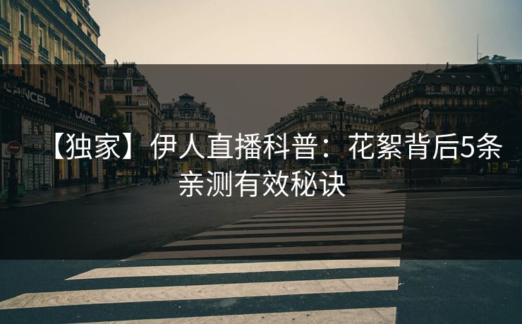 【独家】伊人直播科普：花絮背后5条亲测有效秘诀