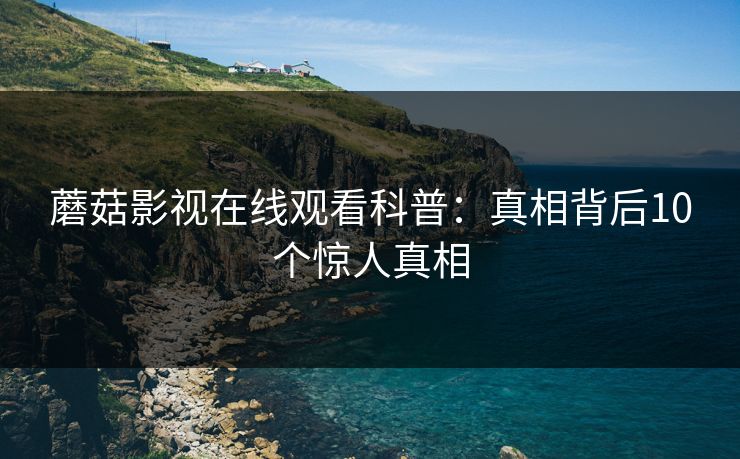 蘑菇影视在线观看科普:真相背后10个惊人真相