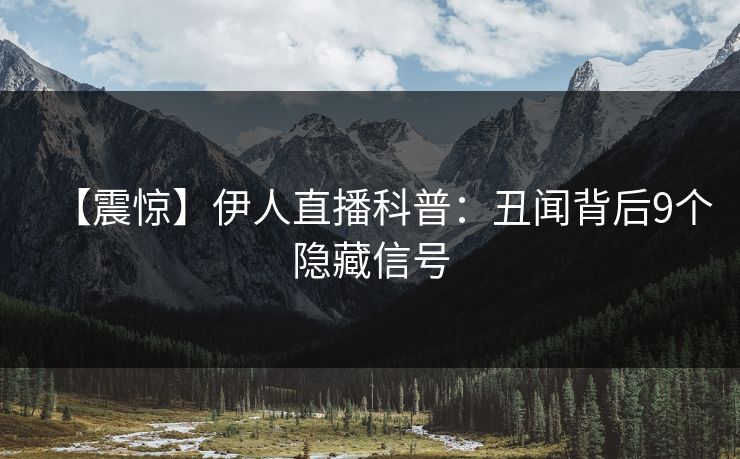 【震惊】伊人直播科普：丑闻背后9个隐藏信号