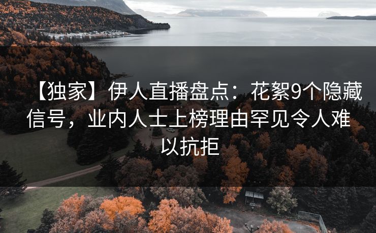 【独家】伊人直播盘点：花絮9个隐藏信号，业内人士上榜理由罕见令人难以抗拒