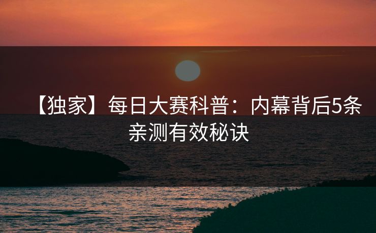 【独家】每日大赛科普：内幕背后5条亲测有效秘诀