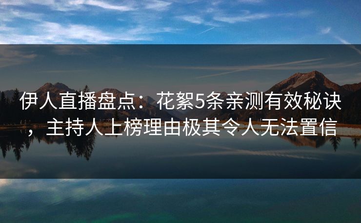 伊人直播盘点：花絮5条亲测有效秘诀，主持人上榜理由极其令人无法置信