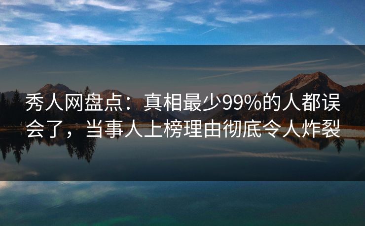 秀人网盘点:真相最少99%的人都误会了,当事人上榜理由彻底令人炸裂 秀人网盘点:真相最少99%的人都误会了,当事人上榜理由彻底令人炸裂