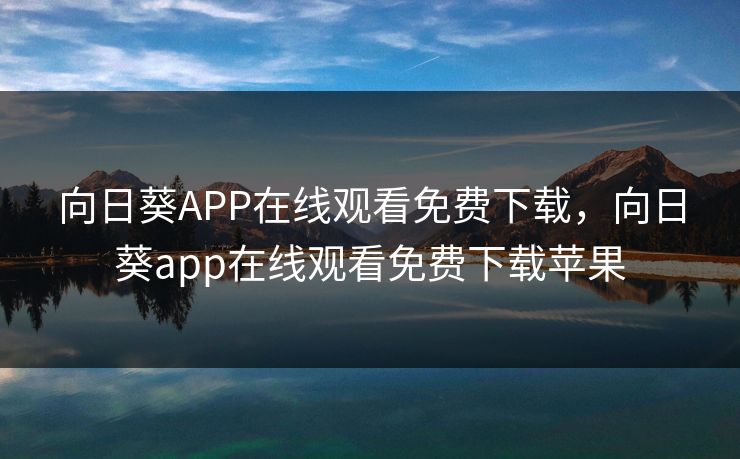 向日葵APP在线观看免费下载，向日葵app在线观看免费下载苹果