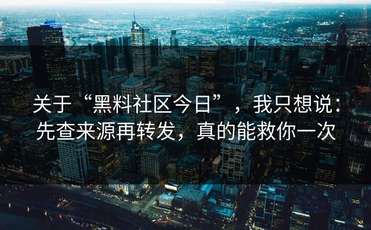 关于“黑料社区今日”，我只想说：先查来源再转发，真的能救你一次