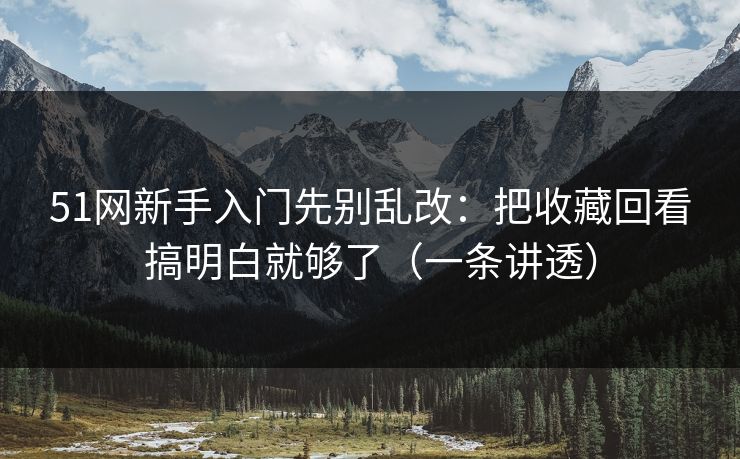 51网新手入门先别乱改:把收藏回看搞明白就够了(一条讲透) 51网新手入门先别乱改:把收藏回看搞明白就够了(一条讲透)